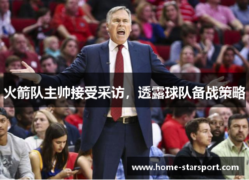 火箭队主帅接受采访，透露球队备战策略