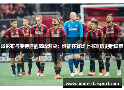 哥伦布与亚特连的巅峰对决：谁能在赛场上书写历史新篇章