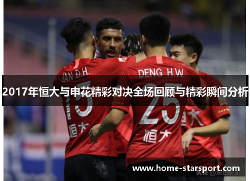 2017年恒大与申花精彩对决全场回顾与精彩瞬间分析
